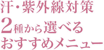 汗・紫外線対策 2種から選べるおすすめメニュー