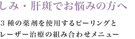 しみ・肝斑でお悩みの方へ 3種の薬剤を使用するピーリングとレーザー治療の組み合わせメニュー