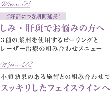 Menu.01しみ・肝斑でお悩みの方へ　Menu.02小顔効果のある施術との組み合わせでスッキリしたフェイスラインへ